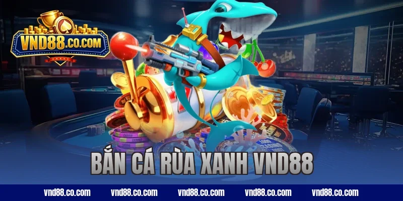 Bắn Cá Rùa Xanh VND88 – Trải Nghiệm Săn Boss Đỉnh Cao