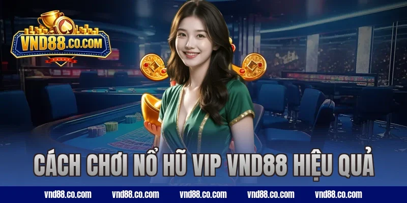 Cách chơi nổ hũ VIP VND88 hiệu quả