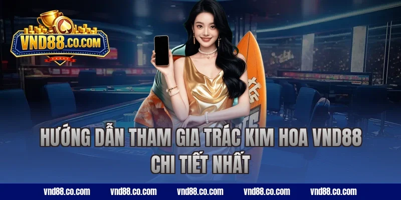 Hướng dẫn tham gia trác kim hoa VND88 chi tiết nhất