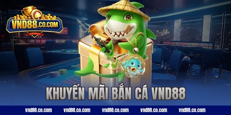 Chương Trình Khuyến Mãi Bắn Cá VND88 Hấp Dẫn Năm 2026