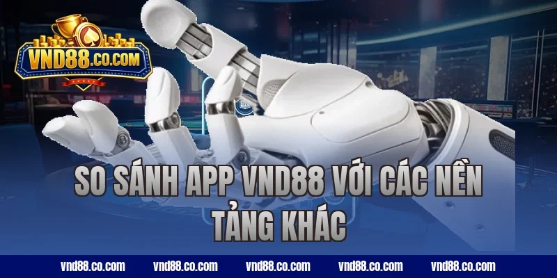 So sánh app VND88 với các nền tảng khác