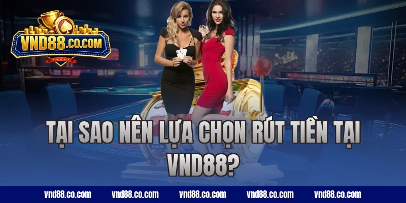 Tại sao nên lựa chọn rút tiền tại VND88?