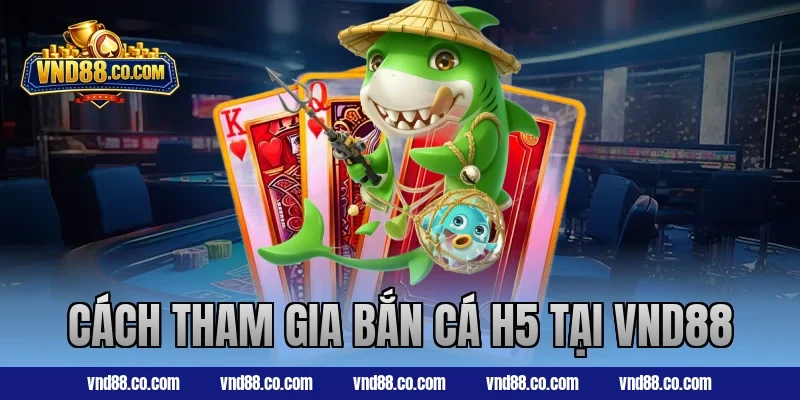 Cách tham gia bắn cá H5 tại VND88