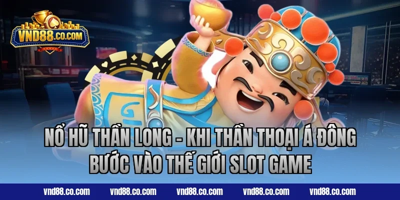 Nổ hũ Thần Long - Khi thần thoại Á Đông bước vào thế giới slot game