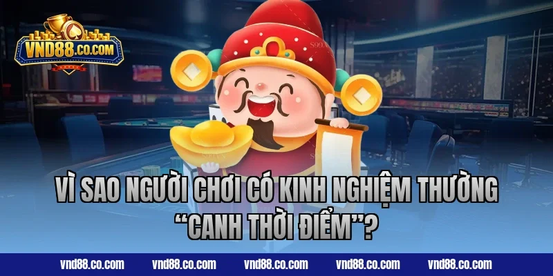Vì sao người chơi có kinh nghiệm thường “canh thời điểm”?