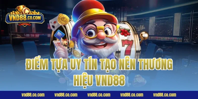 Điểm tựa uy tín tạo nên thương hiệu VND88