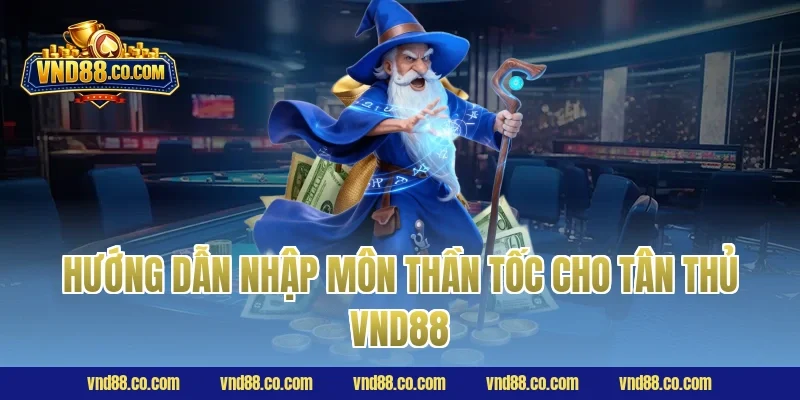 Hướng dẫn nhập môn thần tốc cho tân thủ VND88 